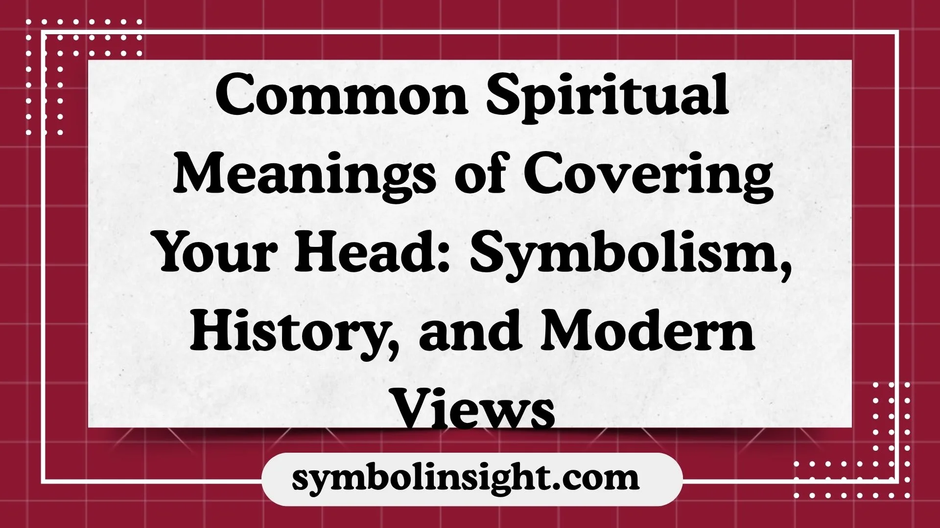 Common Spiritual Meanings of Covering Your Head: Symbolism, History, and Modern Views