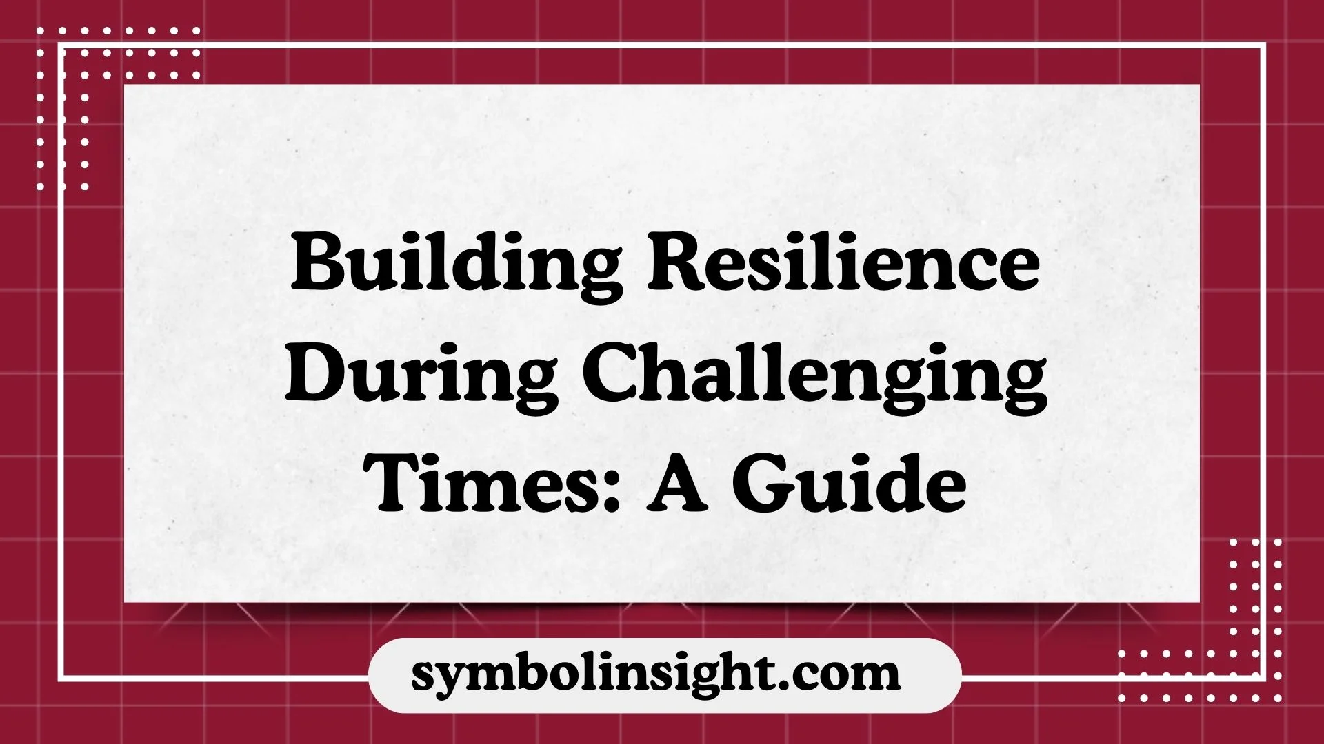 Building Resilience During Challenging Times: A Guide